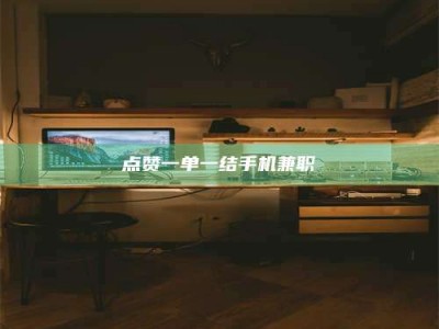 庄河点赞一单一结手机兼职