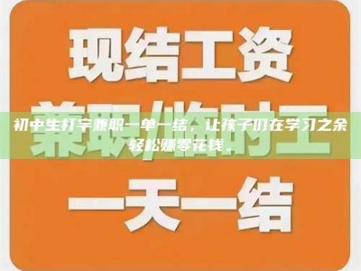 庄河初中生打字兼职一单一结，让孩子们在学习之余轻松赚零花钱。