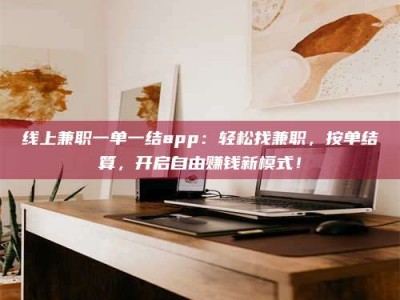 庄河线上兼职一单一结app：轻松找兼职，按单结算，开启自由赚钱新模式！