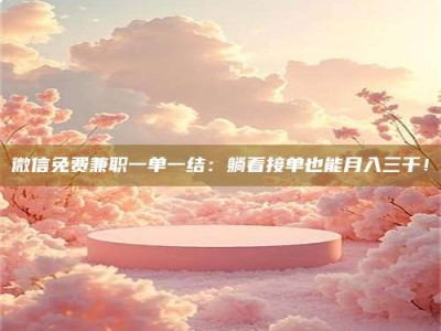 庄河微信免费兼职一单一结：躺着接单也能月入三千！