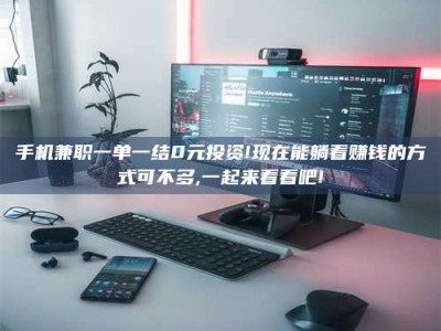 庄河手机兼职一单一结0元投资!现在能躺着赚钱的方式可不多,一起来看看吧!