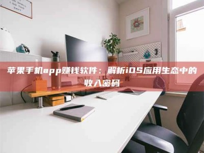 庄河苹果手机app赚钱软件：解析iOS应用生态中的收入密码