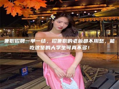 庄河兼职招聘一单一结，招兼职的老板都不用愁，能吃这堑的大学生可真不多！