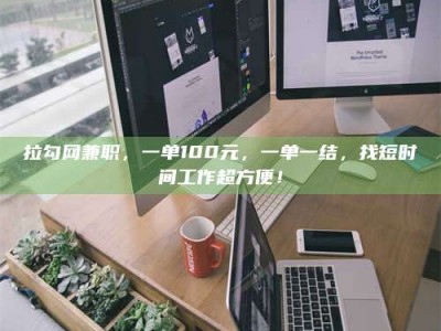 庄河拉勾网兼职，一单100元，一单一结，找短时间工作超方便！