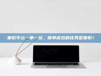 庄河兼职平台一单一结，简单高效的任务型兼职！