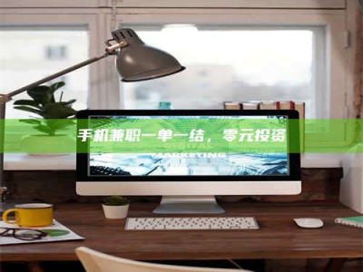 庄河手机兼职一单一结，零元投资