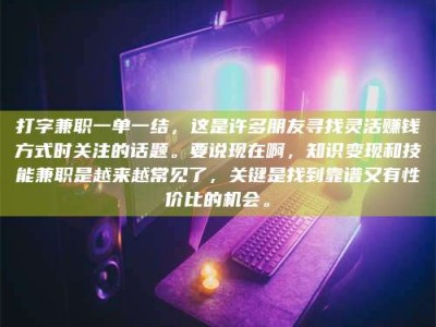 庄河打字兼职一单一结，这是许多朋友寻找灵活赚钱方式时关注的话题。要说现在啊，知识变现和技能兼职是越来越常见了，关键是找到靠谱又有性价比的机会。