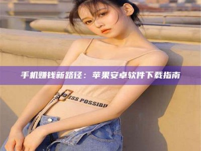 庄河手机赚钱新路径：苹果安卓软件下载指南