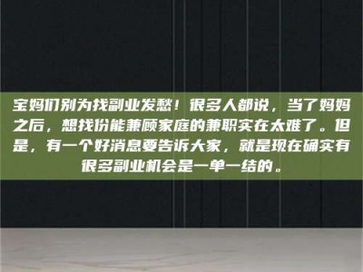 庄河宝妈们别为找副业发愁！很多人都说，当了妈妈之后，想找份能兼顾家庭的兼职实在太难了。但是，有一个好消息要告诉大家，就是现在确实有很多副业机会是一单一结的。