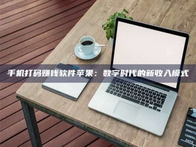 庄河手机打码赚钱软件苹果：数字时代的新收入模式