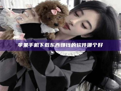 庄河苹果手机下载东西赚钱的软件哪个好