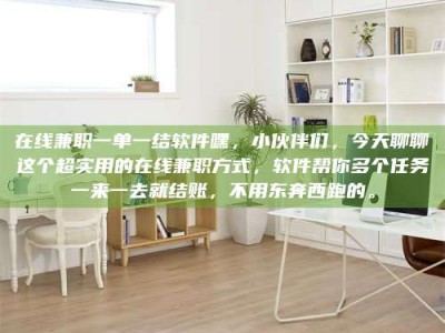 庄河在线兼职一单一结软件嘿，小伙伴们，今天聊聊这个超实用的在线兼职方式，软件帮你多个任务一来一去就结账，不用东奔西跑的。